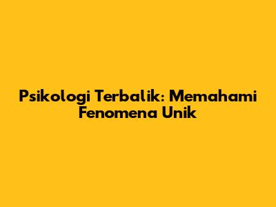 Psikologi Terbalik: Memahami Fenomena Unik