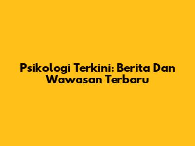 Psikologi Terkini: Berita Dan Wawasan Terbaru