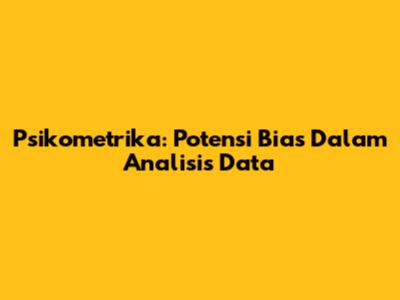 Psikometrika: Potensi Bias Dalam Analisis Data