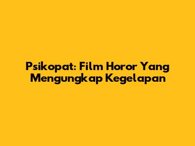 Psikopat: Film Horor Yang Mengungkap Kegelapan