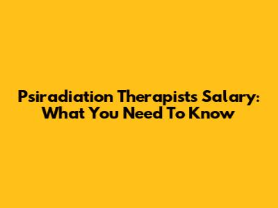 Psiradiation Therapists Salary: What You Need To Know