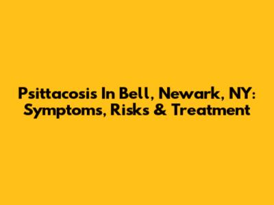 Psittacosis In Bell, Newark, NY: Symptoms, Risks & Treatment