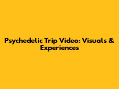 Psychedelic Trip Video: Visuals & Experiences