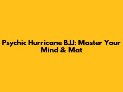 Psychic Hurricane BJJ: Master Your Mind & Mat