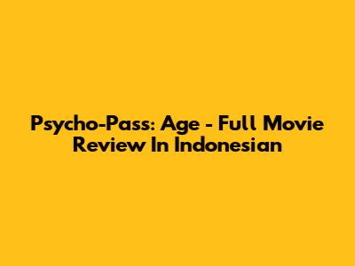 Psycho-Pass: Age - Full Movie Review In Indonesian