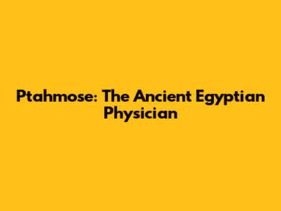 Ptahmose: The Ancient Egyptian Physician