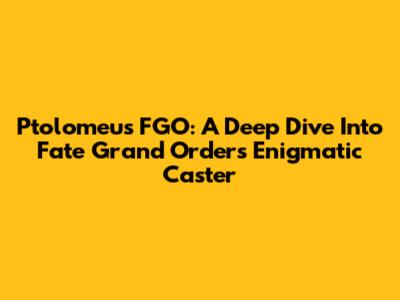 Ptolomeus FGO: A Deep Dive Into Fate Grand Order's Enigmatic Caster