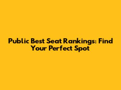 Public Best Seat Rankings: Find Your Perfect Spot