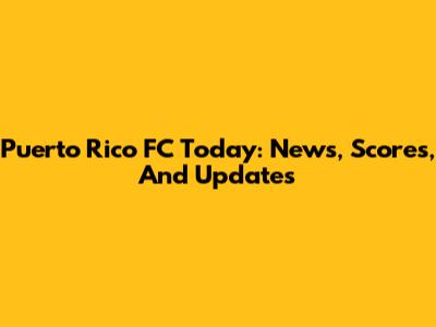 Puerto Rico FC Today: News, Scores, And Updates