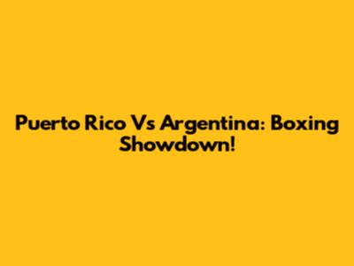 Puerto Rico Vs Argentina: Boxing Showdown!