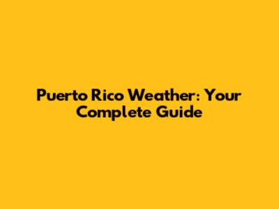 Puerto Rico Weather: Your Complete Guide