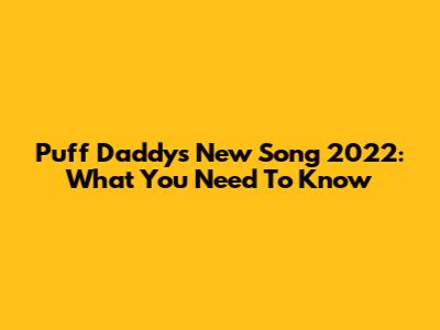 Puff Daddy's New Song 2022: What You Need To Know