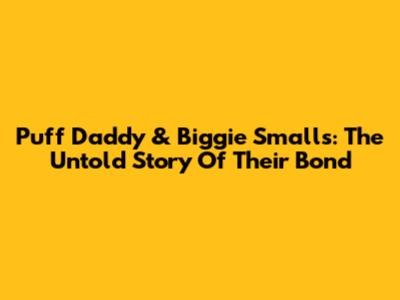 Puff Daddy & Biggie Smalls: The Untold Story Of Their Bond