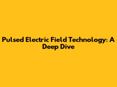 Pulsed Electric Field Technology: A Deep Dive