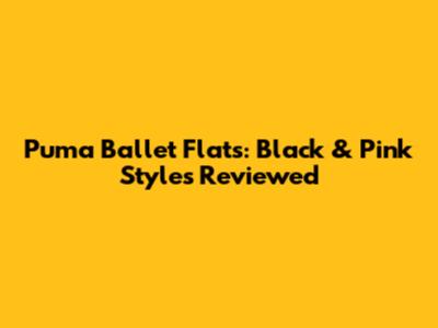 Puma Ballet Flats: Black & Pink Styles Reviewed