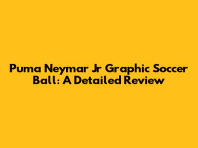 Puma Neymar Jr Graphic Soccer Ball: A Detailed Review