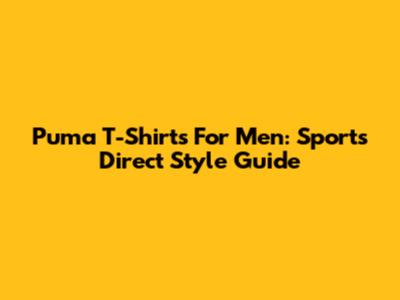 Puma T-Shirts For Men: Sports Direct Style Guide