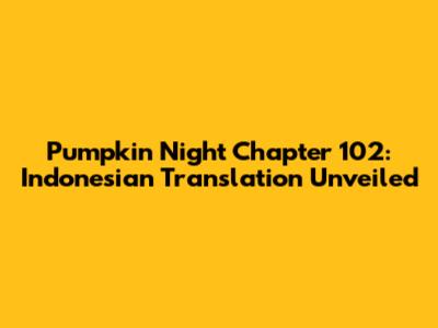 Pumpkin Night Chapter 102: Indonesian Translation Unveiled