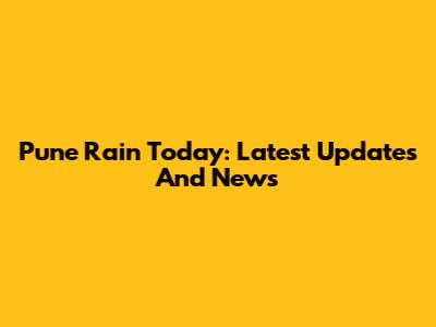 Pune Rain Today: Latest Updates And News