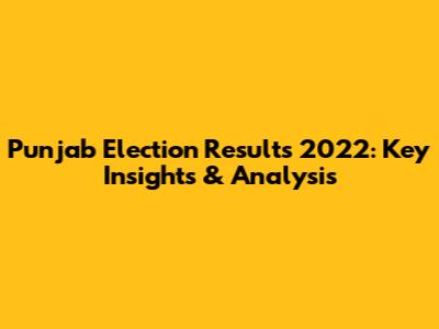 Punjab Election Results 2022: Key Insights & Analysis