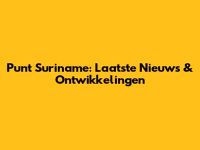 Punt Suriname: Laatste Nieuws & Ontwikkelingen