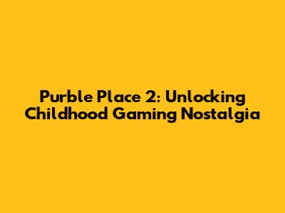 Purble Place 2: Unlocking Childhood Gaming Nostalgia