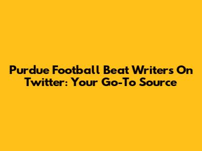 Purdue Football Beat Writers On Twitter: Your Go-To Source