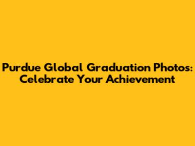 Purdue Global Graduation Photos: Celebrate Your Achievement