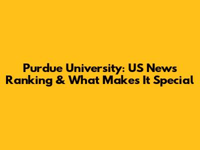 Purdue University: US News Ranking & What Makes It Special