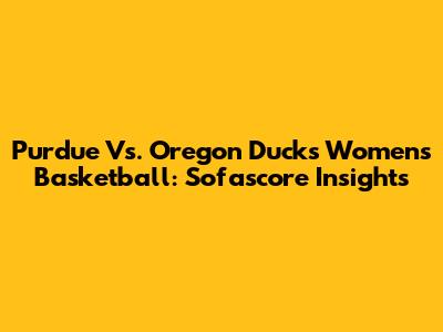 Purdue Vs. Oregon Ducks Women's Basketball: Sofascore Insights