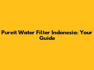 Pureit Water Filter Indonesia: Your Guide