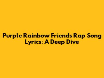 Purple Rainbow Friends Rap Song Lyrics: A Deep Dive