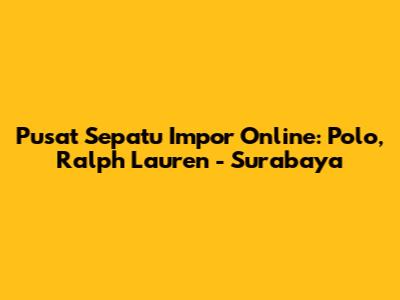 Pusat Sepatu Impor Online: Polo, Ralph Lauren - Surabaya