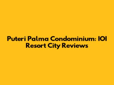Puteri Palma Condominium: IOI Resort City Reviews