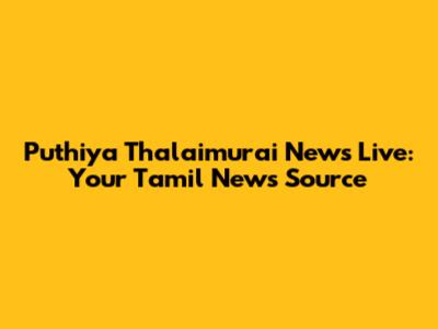 Puthiya Thalaimurai News Live: Your Tamil News Source
