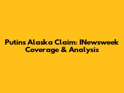 Putin's Alaska Claim: INewsweek Coverage & Analysis