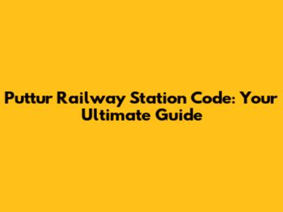 Puttur Railway Station Code: Your Ultimate Guide