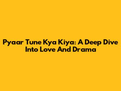 Pyaar Tune Kya Kiya: A Deep Dive Into Love And Drama