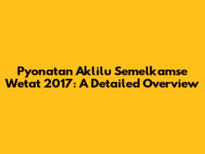 Pyonatan Aklilu Semelkamse Wetat 2017: A Detailed Overview