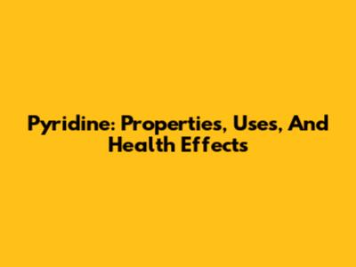 Pyridine: Properties, Uses, And Health Effects