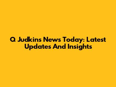 Q Judkins News Today: Latest Updates And Insights