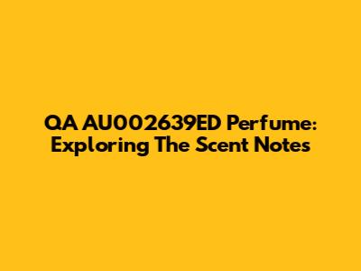 QA AU002639ED Perfume: Exploring The Scent Notes