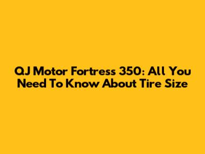 QJ Motor Fortress 350: All You Need To Know About Tire Size