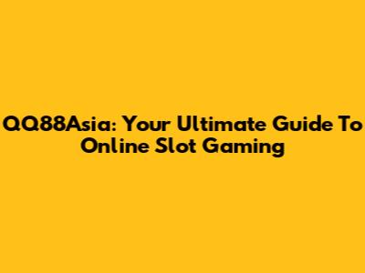 QQ88Asia: Your Ultimate Guide To Online Slot Gaming