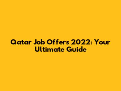 Qatar Job Offers 2022: Your Ultimate Guide