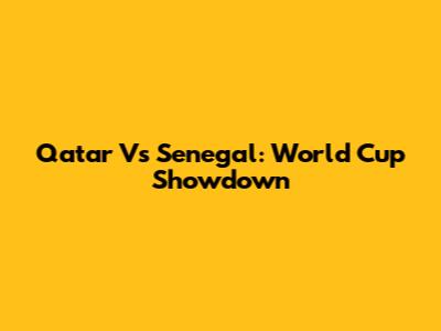 Qatar Vs Senegal: World Cup Showdown