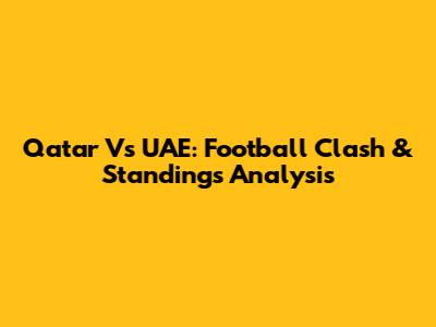 Qatar Vs UAE: Football Clash & Standings Analysis