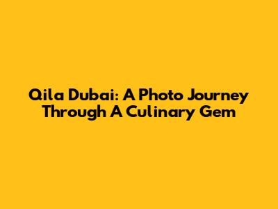 Qila Dubai: A Photo Journey Through A Culinary Gem