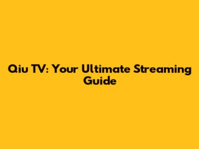 Qiu TV: Your Ultimate Streaming Guide