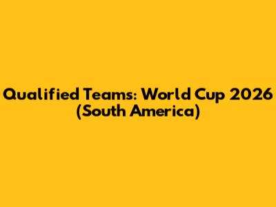 Qualified Teams: World Cup 2026 (South America)